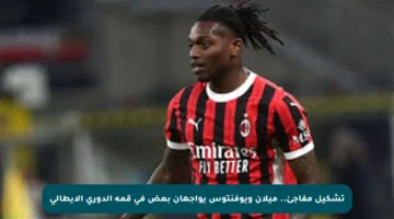 تشكيل مفاجئ.. ميلان ويوفنتوس يواجهان بعض في قمة الدوري الإيطالي